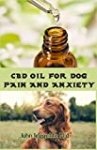 CBD OIL FOR DOG PAIN AND ANXIETY: All you need to know about using cbd oil to treat dog pain and anxiety