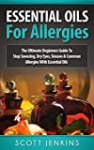 ESSENTIAL OILS FOR ALLERGIES: The Ultimate Beginners Guide To Stop Sneezing, Dry Eyes, Sinuses & Common Allergies With Essential Oils (Soap Making, Bath … Lavender Oil, Coconut Oil, Tea Tree Oil)