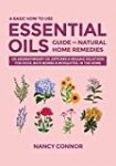 A Basic How to Use Essential Oils Guide to Natural Home Remedies: 125 Aromatherapy Oil Diffuser & Healing Solutions for Dogs, Bath Bombs & Mosquitos, … Oil Recipes and Natural Home Remedies)