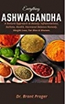 EVERYTHING ASHWAGANDHA: A Natural Approach to Beauty, Inflammations, Asthma, Health, Hormonal Balance Remedy, Weight Loss, For Men & Women.