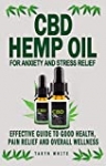 CBD HEMP OIL FOR ANXIETY AND STRESS RELIEF: Effective Guide To Good Health, Pain Relief And Overall Wellness-How To Use The Product To Treat Parkinson’s Disease, Pain, Cancer, Insomnia, Arthritis And