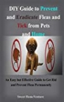 DIY Guide to Prevent and Eradicate Fleas and Tick from Pets and Home: An Easy but Effective Guide to Get Rid and Prevent Fleas Permanently