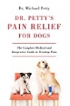 Dr. Petty’s Pain Relief for Dogs: The Complete Medical and Integrative Guide to Treating Pain