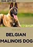 YOUR NEW BELGIAN MALINOIS DOG: How To Train, care, Feed, Select And Understand Your Puppy