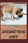 COMPLETE GUIDE TO ANEMIC DOG DIET: Quick and easy to prepare recipes for Dogs to boost their Red blood Cell!