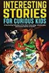 Interesting Stories for Curious Kids: A Fascinating Collection of the Most Interesting, Unbelievable, and Craziest Stories on Earth!